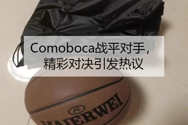 Comoboca战平对手，精彩对决引发热议
