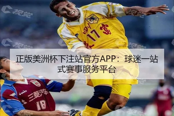 正版美洲杯下注站官方APP：球迷一站式赛事服务平台