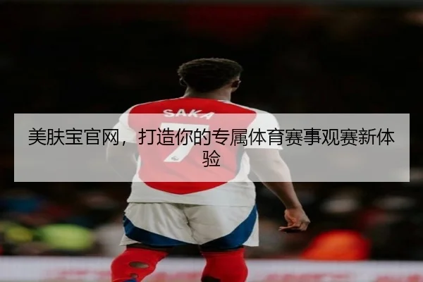 美肤宝官网，打造你的专属体育赛事观赛新体验